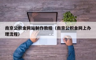 晋城南京公积金网站制作教程（南京公积金网上办理流程）