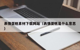 晋城表情蛋糕素材下载网站（表情蛋糕是什么意思）