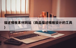 晋城描述模板素材网站（商品描述模板设计的工具）