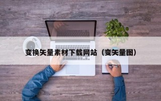 晋城变换矢量素材下载网站（变矢量图）