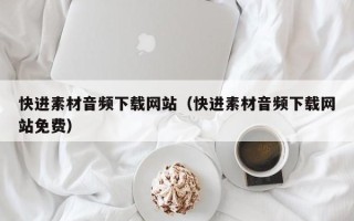 晋城快进素材音频下载网站（快进素材音频下载网站免费）
