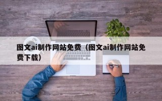 晋城图文ai制作网站免费（图文ai制作网站免费下载）