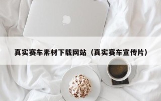 晋城真实赛车素材下载网站（真实赛车宣传片）