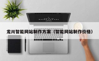 晋城龙川智能网站制作方案（智能网站制作价格）