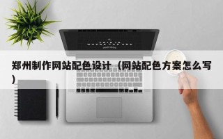 晋城郑州制作网站配色设计（网站配色方案怎么写）