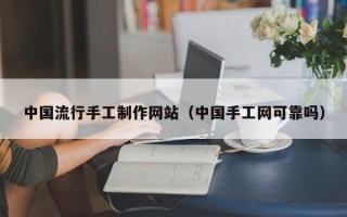 晋城中国流行手工制作网站（中国手工网可靠吗）