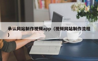 晋城承认网站制作视频app（视频网站制作流程）